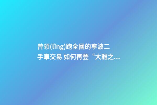 曾領(lǐng)跑全國的寧波二手車交易 如何再登“大雅之堂”？